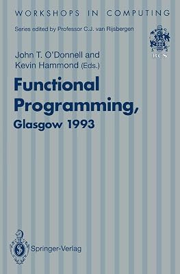 Functional Programming, Glasgow 1993: Proceedings of the 1993 Glasgow Workshop on Functional Programming, Ayr, Scotland, 5–7 July 1993 (Workshops in Computing)