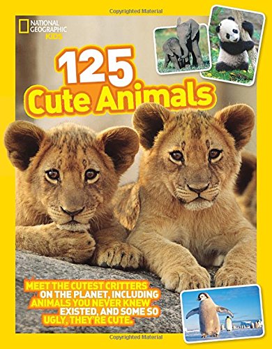 125 Cute Animals: Meet the Cutest Critters on the Planet, Including Animals You Never Knew Existed, and Some So Ugly They're Cute by National Geographic Kids