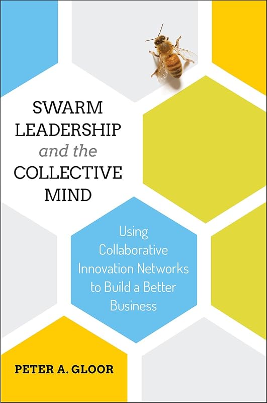 Swarm Leadership and the Collective Mind: Using Collaborative Innovation Networks to Build a Better Business by Peter A Gloor