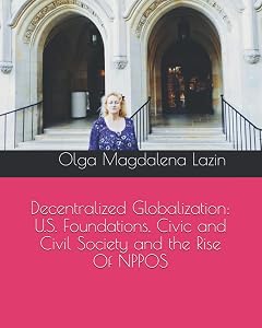 Decentralized Globalization: U.S. Foundations, Civic and Civil Society and the Rise Of NPPOS by Dr Olga Magdalena Lazin