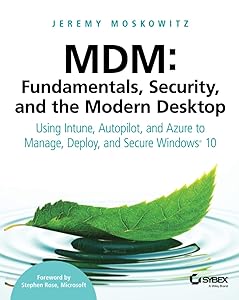 MDM: Fundamentals, Security, and the Modern Desktop: Using Intune, Autopilot, and Azure to Manage, Deploy, and Secure Windows 10 by Jeremy Moskowitz