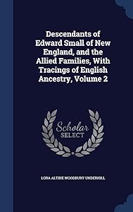 Descendants of Edward Small of New England, and the Allied Families, With Tracings of English Ancestry, Volume 2 by Lora Altine Woodbury Underhill