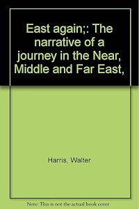 East again;: The narrative of a journey in the Near, Middle and Far East, by Walter Harris