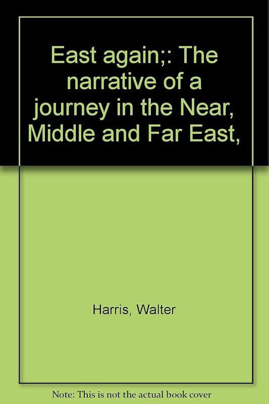 East again;: The narrative of a journey in the Near, Middle and Far East, by Walter Harris