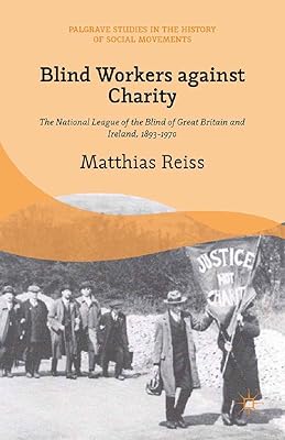 Blind Workers against Charity: The National League of the Blind of Great Britain and Ireland, 1893-1970 (Palgrave Studies in the History of Social Movements)