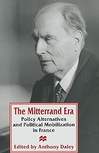 The Mitterrand Era: Policy Alternatives and Political Mobilization in France by Anthony Daley