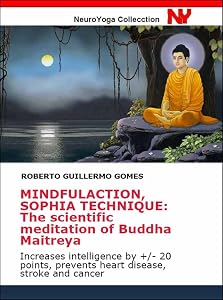 MINDFULACTION, SOPHIA TECHNIQUE: The scientific meditation of Buddha Maitreya: Increases intelligence by +/- 20 points, prevents heart disease, stroke ... Contemplative Neuroscience Book 2)