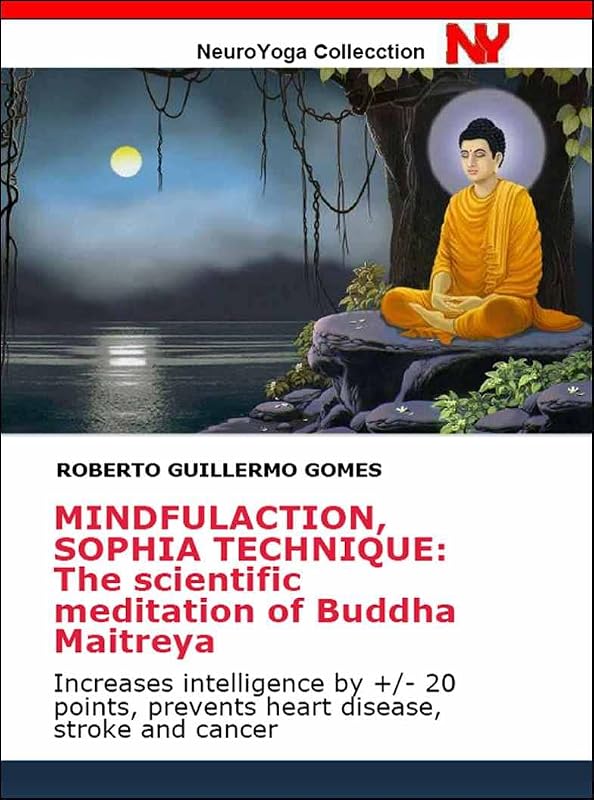 MINDFULACTION, SOPHIA TECHNIQUE: The scientific meditation of Buddha Maitreya: Increases intelligence by +/- 20 points, prevents heart disease, stroke ... Contemplative Neuroscience Book 2) by Roberto Guillermo Gomes