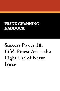Success Power 18: Life's Finest Art -- the Right Use of Nerve Force by Frank Channing Haddock