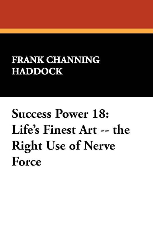 Success Power 18: Life's Finest Art -- the Right Use of Nerve Force by Frank Channing Haddock