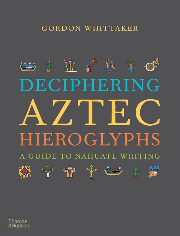 Deciphering Aztec Hieroglyphs A Guide to Nahuatl Writing /anglais by WHITTAKER GORDON