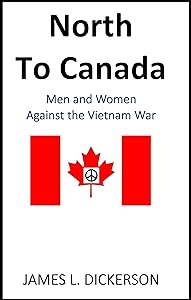 North to Canada: Men and Women Against the Vietnam War by James L. Dickerson