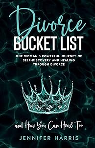 Divorce Bucket List: One Woman's Powerful Journey of Self-Discovery and Healing Through Divorce and How You Can Heal Too by Jennifer Harris