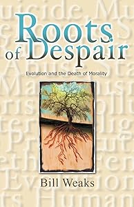Roots of Despair: Evolution and the Death of Morality by Bill Weaks
