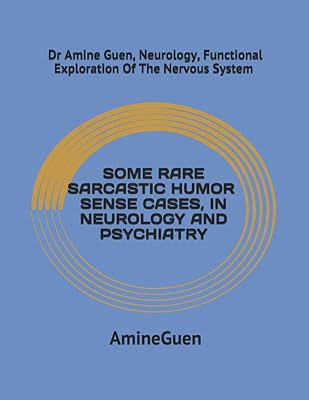 SOME RARE SARCASTIC HUMOR SENSE CASES , IN NEUROLOGY AND PSYCHIATRY: Dr Amine Guen, Neurology , Functional Exploration Of The Nervous System