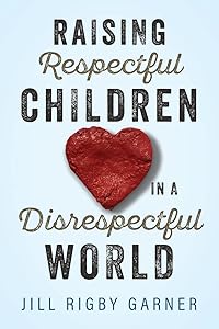Raising Respectful Children in a Disrespectful World (3rd Edition) by Jill Rigby Garner
