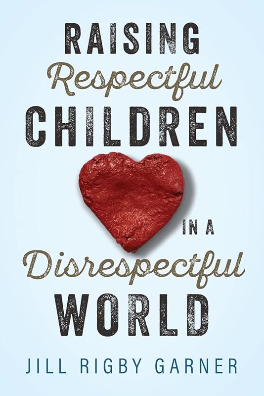 Raising Respectful Children in a Disrespectful World (3rd Edition) by Jill Rigby Garner