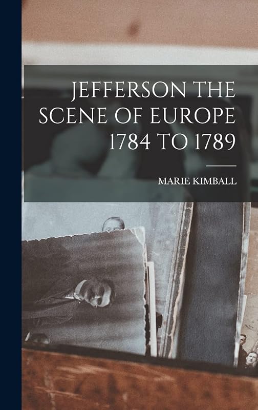 Jefferson the Scene of Europe 1784 to 1789 by Marie Kimball
