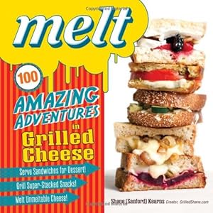 Melt: 100 Amazing Adventures in Grilled Cheese by Shane Sanford Kearns