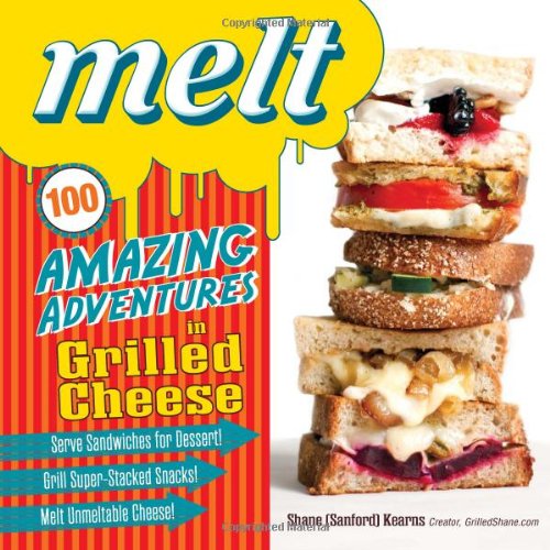 Melt: 100 Amazing Adventures in Grilled Cheese by Shane Sanford Kearns