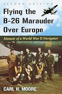 Flying the B-26 Marauder Over Europe: Memoir of a World War II Navigator, 2d ed. by Carl H. Moore
