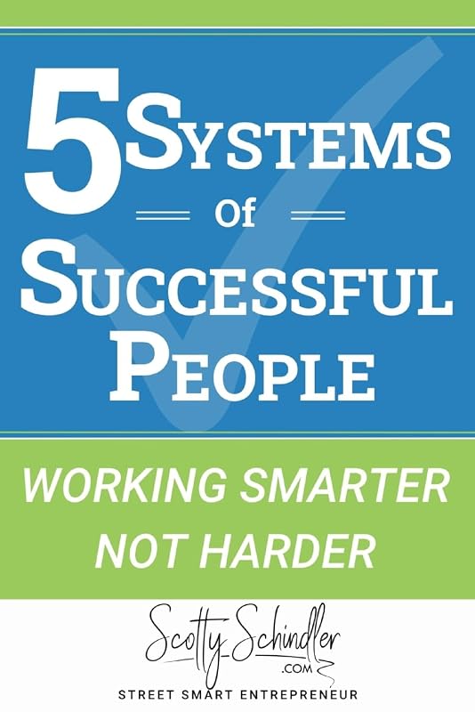 5 SYSTEMS OF SUCCESSFUL PEOPLE: WORKING SMARTER NOT HARDER (Street Smart Entrepreneur) by Mr Scotty Schindler