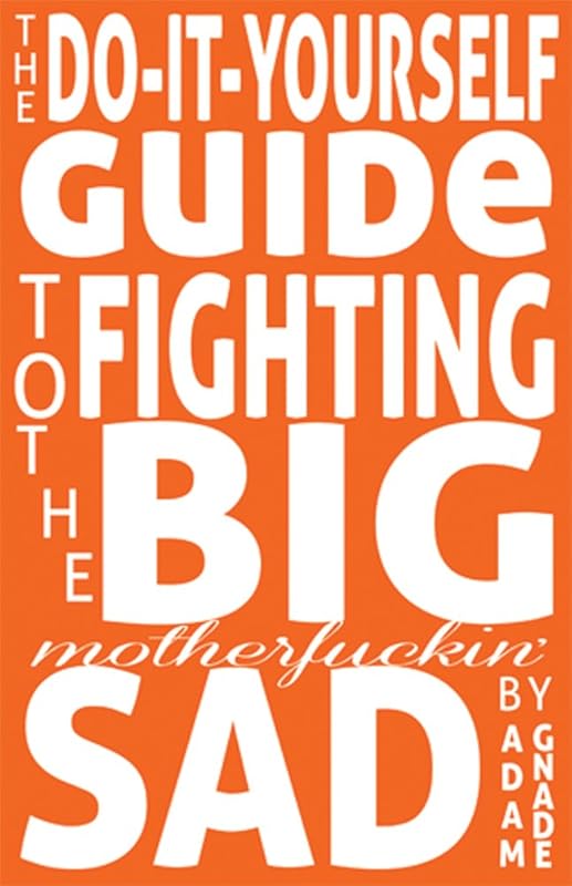 The Do-It-Yourself Guide to Fighting the Big Motherfuckin' Sad by Adam Gnade