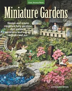 Miniature Gardens: Design & Create Miniature Fairy Gardens, Dish Gardens, Terrariums and More?Indoors and Out