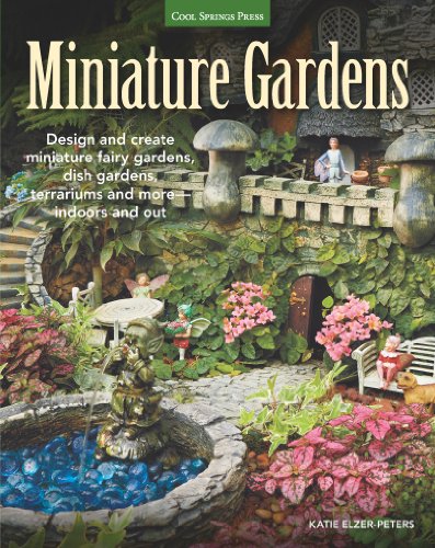 Miniature Gardens: Design & Create Miniature Fairy Gardens, Dish Gardens, Terrariums and More?Indoors and Out by Katie Elzer-Peters