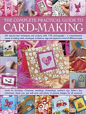 The Complete Practical Guide to Card-Making: 200 Step-By-Step Techniques And Projects With 1100 Photographs - A Comprehensive Course In Making Cards, ... Tags And Papers In A Host Of Different Styles