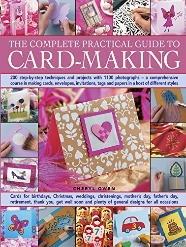 The Complete Practical Guide to Card-Making: 200 Step-By-Step Techniques And Projects With 1100 Photographs - A Comprehensive Course In Making Cards, ... Tags And Papers In A Host Of Different Styles by Cheryl Owen