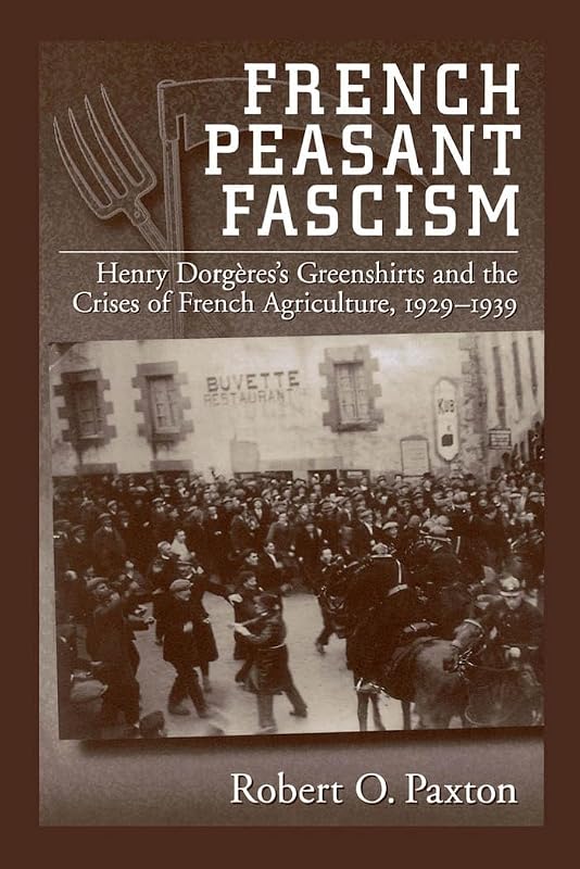 French Peasant Fascism: Henry Dorgères' Greenshirts and the Crises of French Agriculture, 1929-1939 by Robert O. Paxton