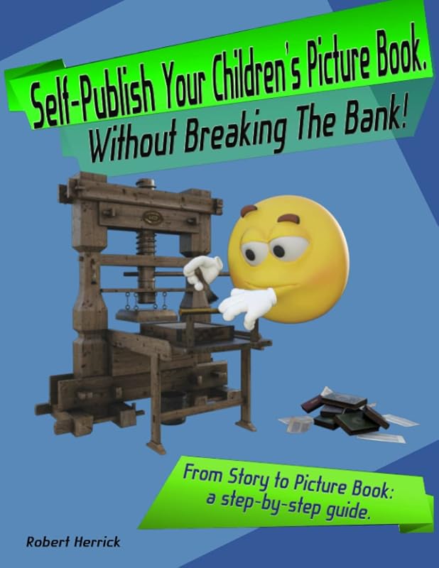Self-Publish Your Children's Book Without Breaking the Bank!: From story to picture book. A step-by-step guide. by Robert Herrick