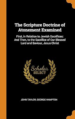 The Scripture Doctrine of Atonement Examined: First, in Relation to Jewish Sacrifices: And Then, to the Sacrifice of Our Blessed Lord and Saviour, Jesus Christ
