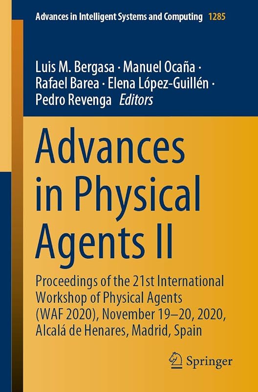 Advances in Physical Agents II: Proceedings of the 21st International Workshop of Physical Agents (WAF 2020), November 19-20, 2020, Alcalá de ... in Intelligent Systems and Computing) by Luis M. Bergasa