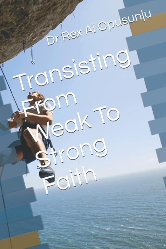 Transisting From Weak To Strong Faith by Dr Rex Al Opusunju