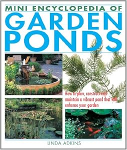 Mini Encyclopedia of Garden Ponds: How to Plan, Construct and Maintain a Vibrant Pond That Will Enhance Your Garden