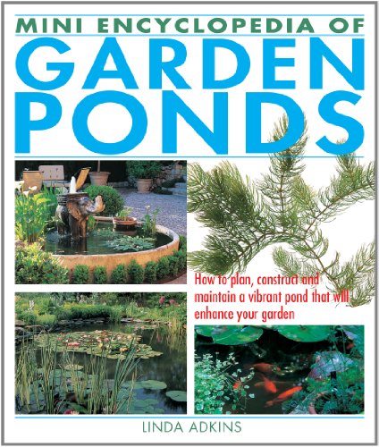 Mini Encyclopedia of Garden Ponds: How to Plan, Construct and Maintain a Vibrant Pond That Will Enhance Your Garden by Linda Adkins