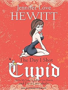 The Day I Shot Cupid: Hello, My Name Is Jennifer Love Hewitt and I'm a Love-aholic