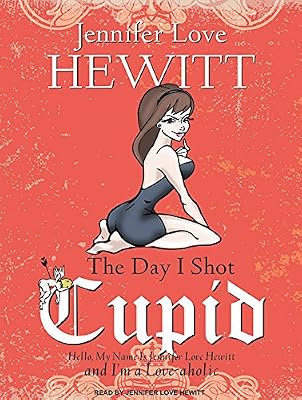 The Day I Shot Cupid: Hello, My Name Is Jennifer Love Hewitt and I'm a Love-aholic