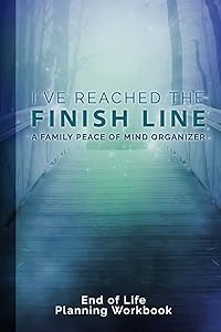 I've Reached The Finish Line End of Life Planning Workbook: A Family Peace of Mind Organizer by Donald E. Davis