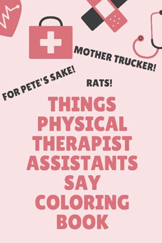 Things Physical Therapist Assistants Say Coloring Book: Clean Swear Word Coloring for Physical Therapist Assistants; Coloring Book Gift for Physical Therapist Assistants by Haroldine Bridgewater