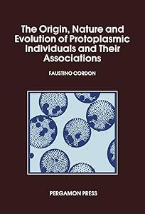 The Origin Nature and Evolution of Protoplasmic Individuals and Their Associations: Protoplasmic Action and Experience by Faustino Cordon