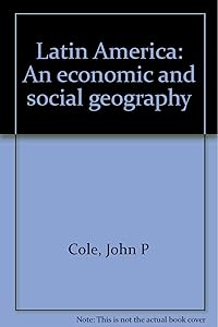 Latin America: An economic and social geography by John P Cole