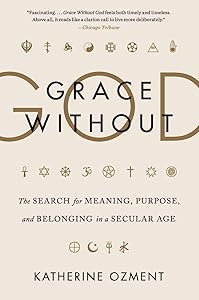 Grace Without God: The Search for Meaning, Purpose, and Belonging in a Secular Age by Katherine Ozment