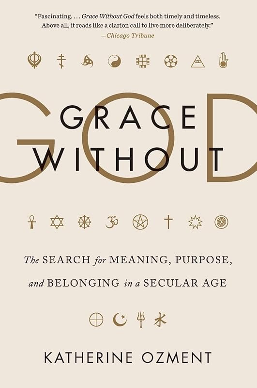 Grace Without God: The Search for Meaning, Purpose, and Belonging in a Secular Age by Katherine Ozment