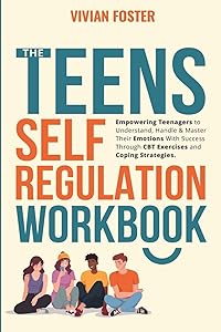 The Teens Self-Regulation Workbook: Empowering Teenagers to Understand, Handle and Master Their Emotions With Success ThroughCBT Exercises and Coping Strategies (Life Skills Mastery) by Vivian Foster