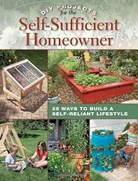 DIY Projects for the Self-Sufficient Homeowner: 25 Ways to Build a Self-Reliant Lifestyle