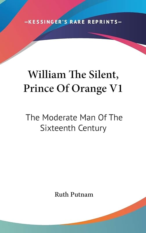 William The Silent, Prince Of Orange V1: The Moderate Man Of The Sixteenth Century by Ruth Putnam