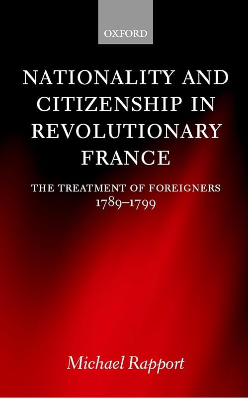 Nationality and Citizenship in Revolutionary France: The Treatment of Foreigners 1789-1799 by Michael Rapport